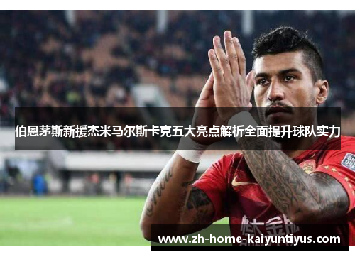 伯恩茅斯新援杰米马尔斯卡克五大亮点解析全面提升球队实力