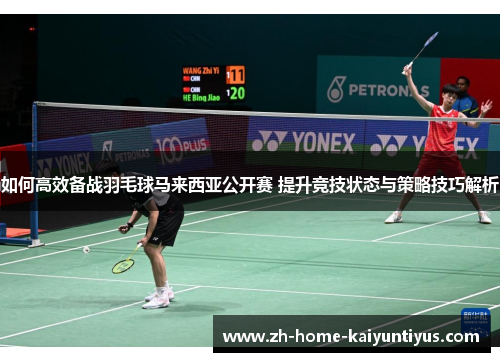 如何高效备战羽毛球马来西亚公开赛 提升竞技状态与策略技巧解析
