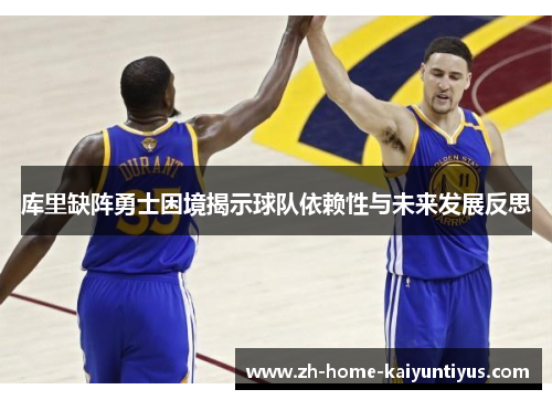 库里缺阵勇士困境揭示球队依赖性与未来发展反思