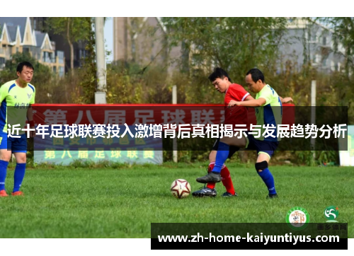 近十年足球联赛投入激增背后真相揭示与发展趋势分析