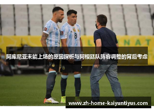 阿库尼亚未能上场的原因探析与阿根廷队阵容调整的背后考虑