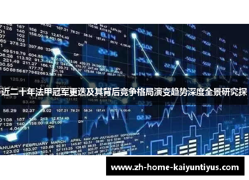 近二十年法甲冠军更迭及其背后竞争格局演变趋势深度全景研究探