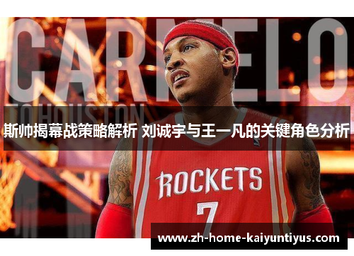 斯帅揭幕战策略解析 刘诚宇与王一凡的关键角色分析