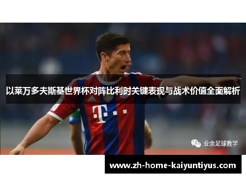 以莱万多夫斯基世界杯对阵比利时关键表现与战术价值全面解析