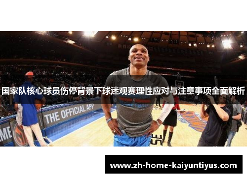 国家队核心球员伤停背景下球迷观赛理性应对与注意事项全面解析