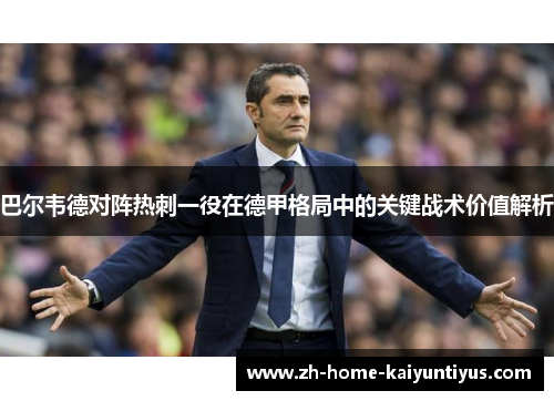巴尔韦德对阵热刺一役在德甲格局中的关键战术价值解析
