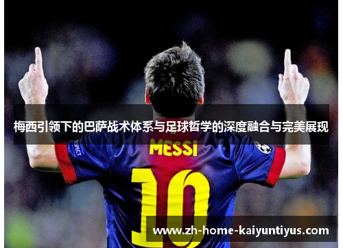 梅西引领下的巴萨战术体系与足球哲学的深度融合与完美展现