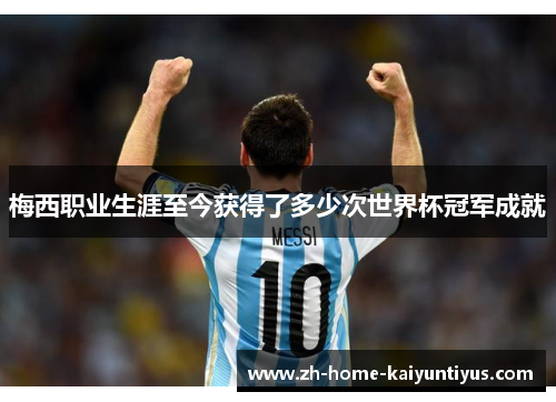 梅西职业生涯至今获得了多少次世界杯冠军成就