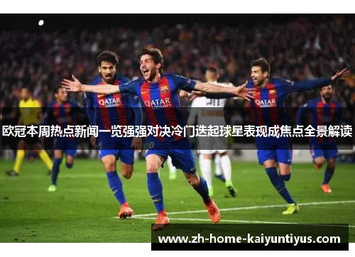 欧冠本周热点新闻一览强强对决冷门迭起球星表现成焦点全景解读