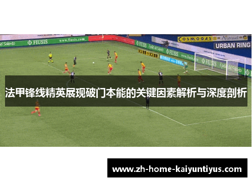 法甲锋线精英展现破门本能的关键因素解析与深度剖析