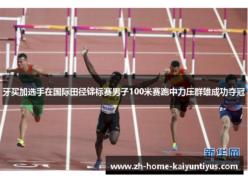 牙买加选手在国际田径锦标赛男子100米赛跑中力压群雄成功夺冠