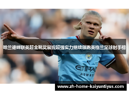 哈兰德蝉联英超金靴奖展现超强实力继续领跑英格兰足球射手榜