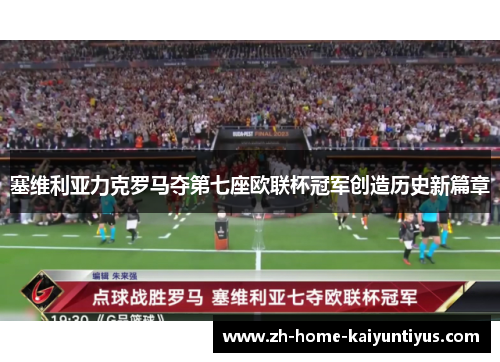塞维利亚力克罗马夺第七座欧联杯冠军创造历史新篇章
