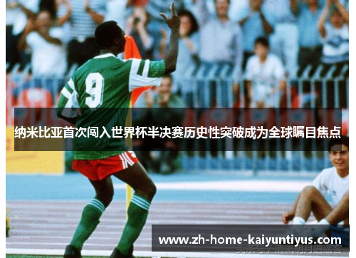 纳米比亚首次闯入世界杯半决赛历史性突破成为全球瞩目焦点