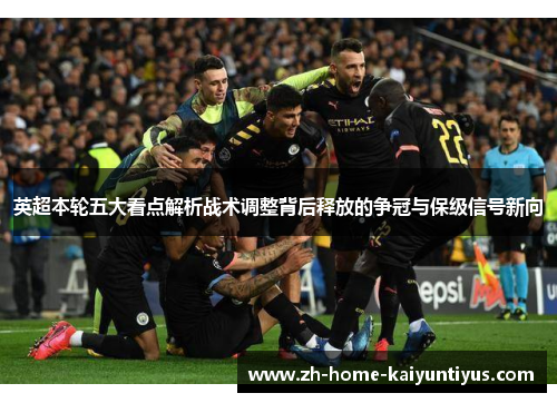 英超本轮五大看点解析战术调整背后释放的争冠与保级信号新向