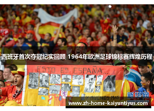 西班牙首次夺冠纪实回顾 1964年欧洲足球锦标赛辉煌历程