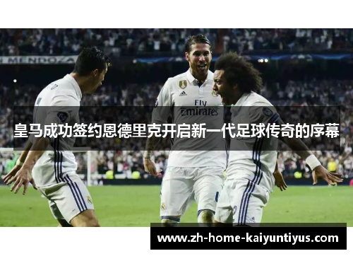 皇马成功签约恩德里克开启新一代足球传奇的序幕